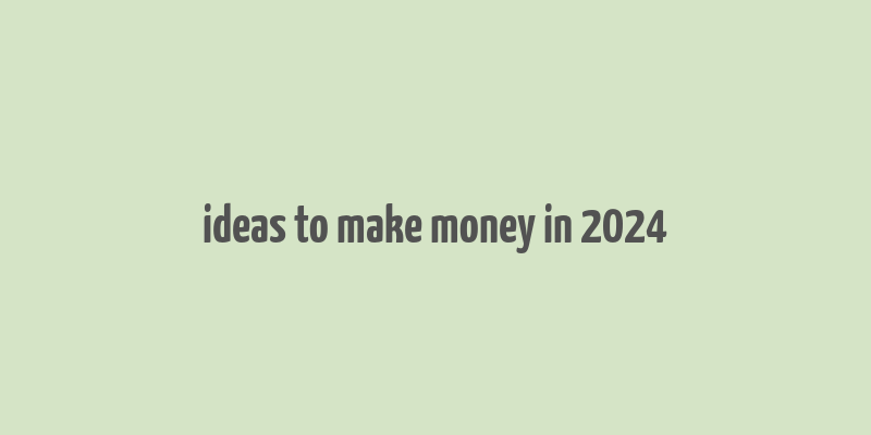 ideas to make money in 2024