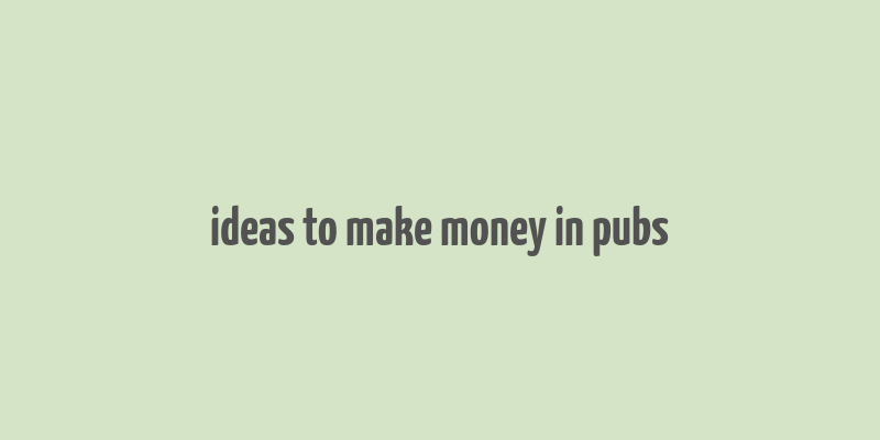 ideas to make money in pubs