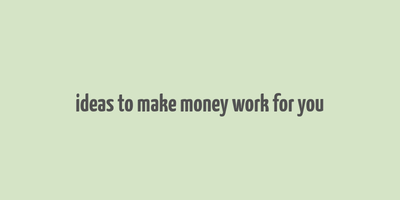 ideas to make money work for you