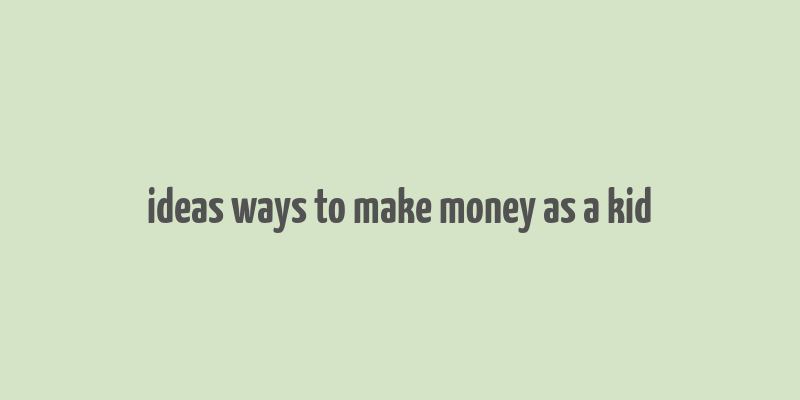 ideas ways to make money as a kid