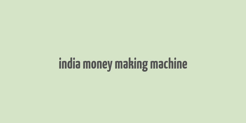 india money making machine