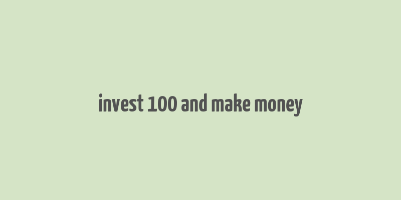 invest 100 and make money