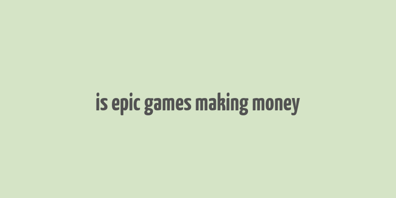 is epic games making money