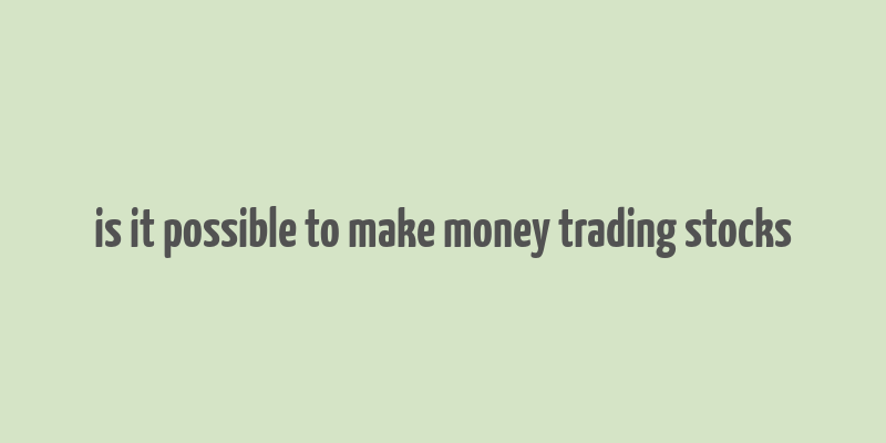 is it possible to make money trading stocks