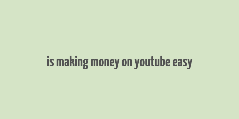 is making money on youtube easy