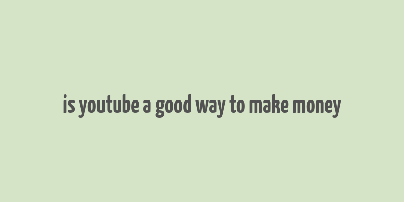 is youtube a good way to make money