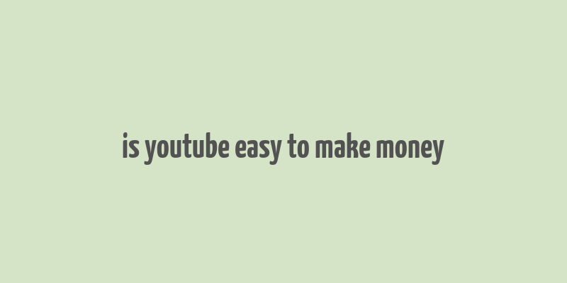 is youtube easy to make money