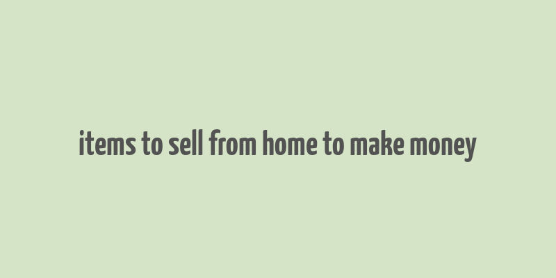 items to sell from home to make money