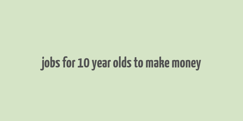 jobs for 10 year olds to make money