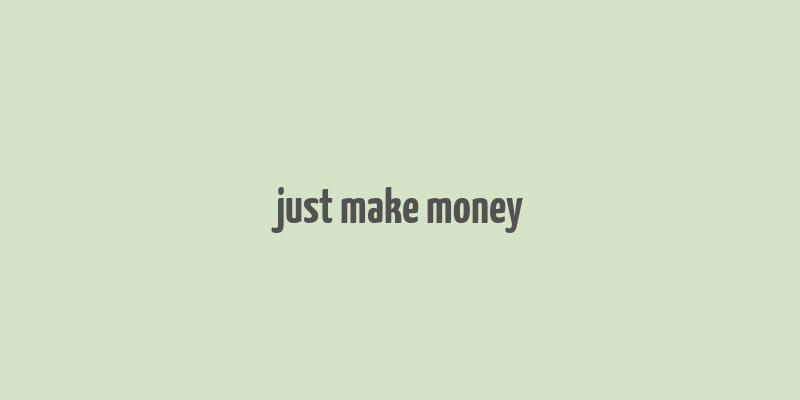 just make money