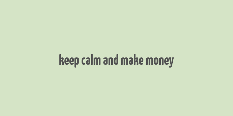 keep calm and make money