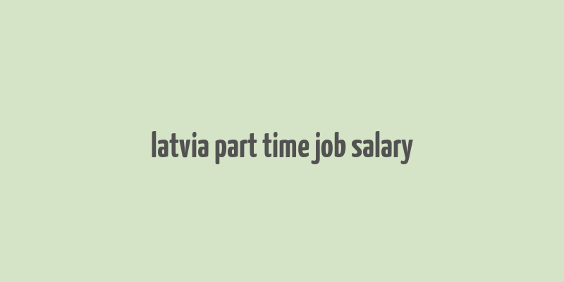 latvia part time job salary