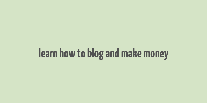 learn how to blog and make money