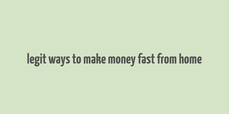 legit ways to make money fast from home