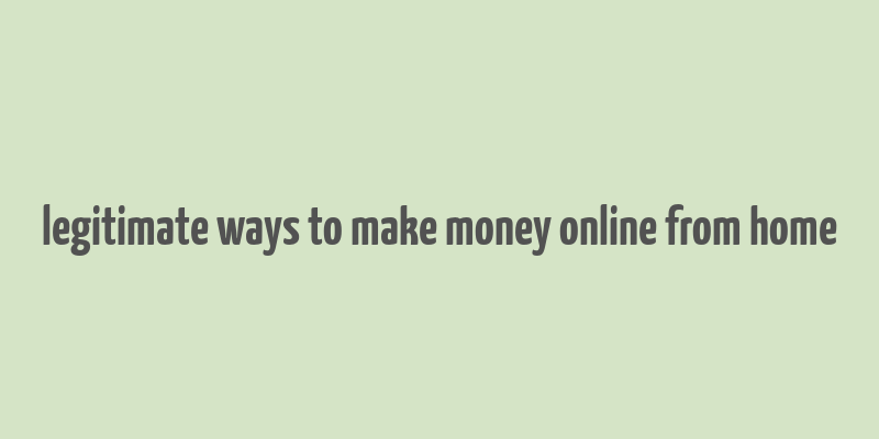 legitimate ways to make money online from home