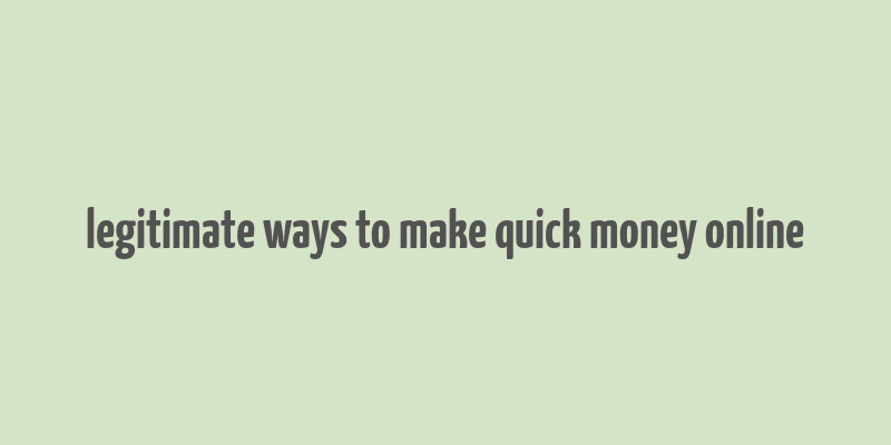 legitimate ways to make quick money online