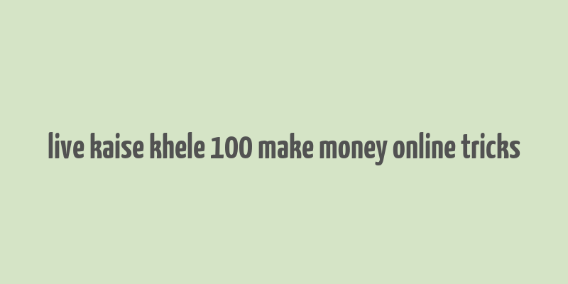 live kaise khele 100 make money online tricks