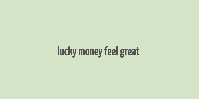 lucky money feel great & make it rain