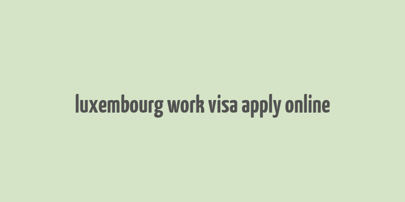 luxembourg work visa apply online