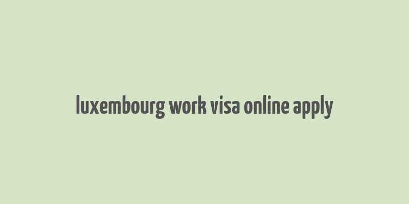 luxembourg work visa online apply