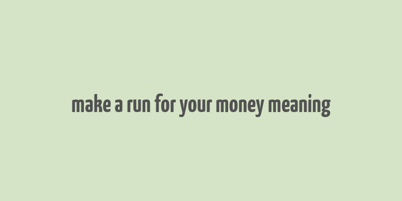 make a run for your money meaning