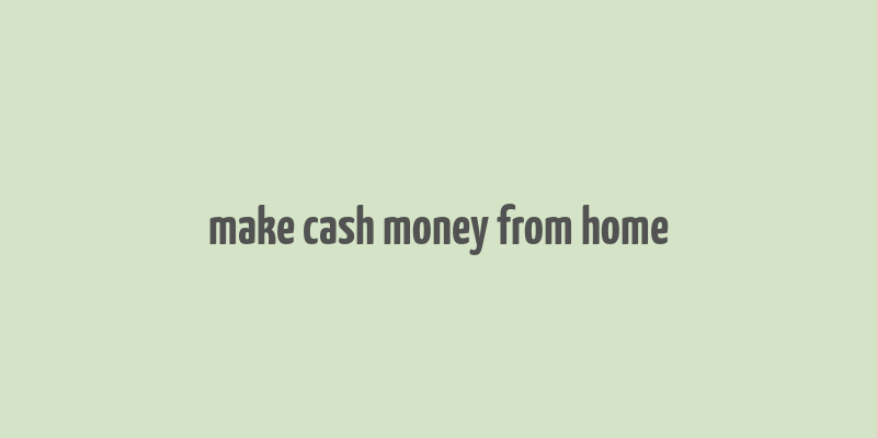 make cash money from home