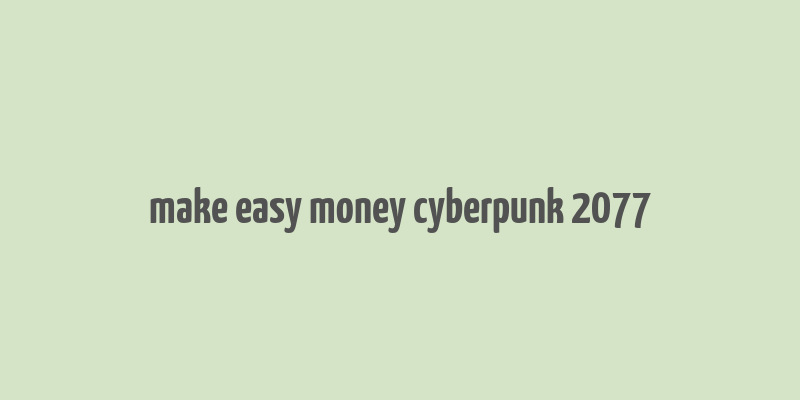 make easy money cyberpunk 2077