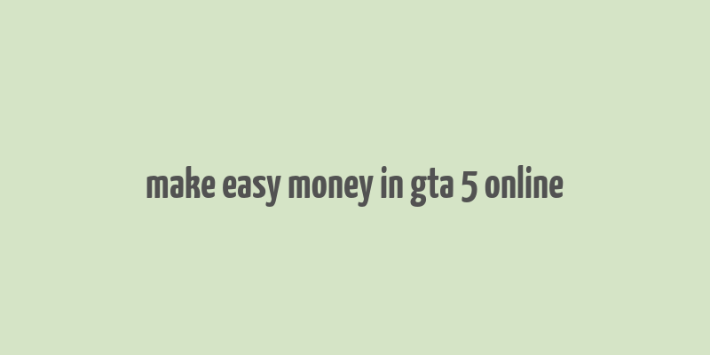 make easy money in gta 5 online