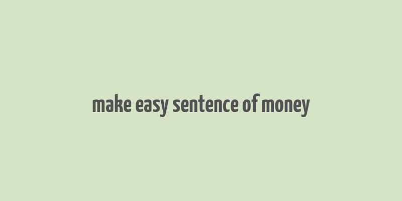 make easy sentence of money