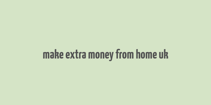 make extra money from home uk