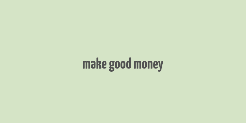 make good money