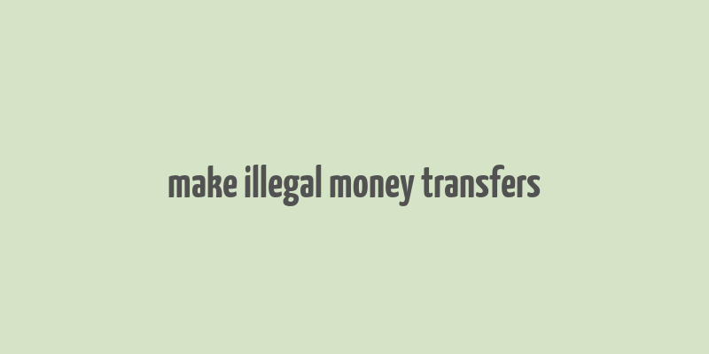 make illegal money transfers