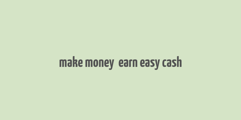 make money  earn easy cash