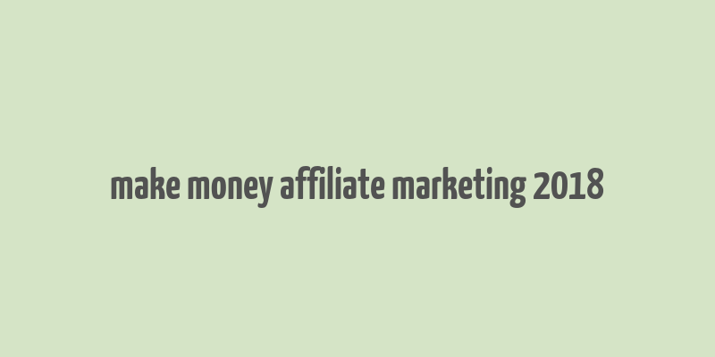 make money affiliate marketing 2018