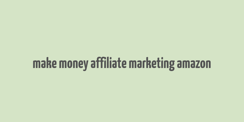 make money affiliate marketing amazon