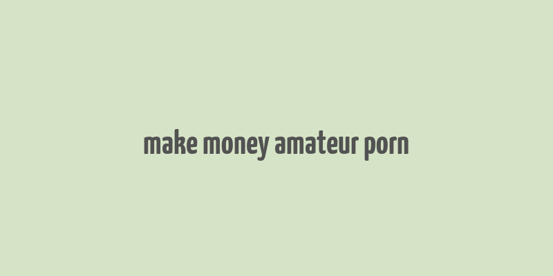 make money amateur porn