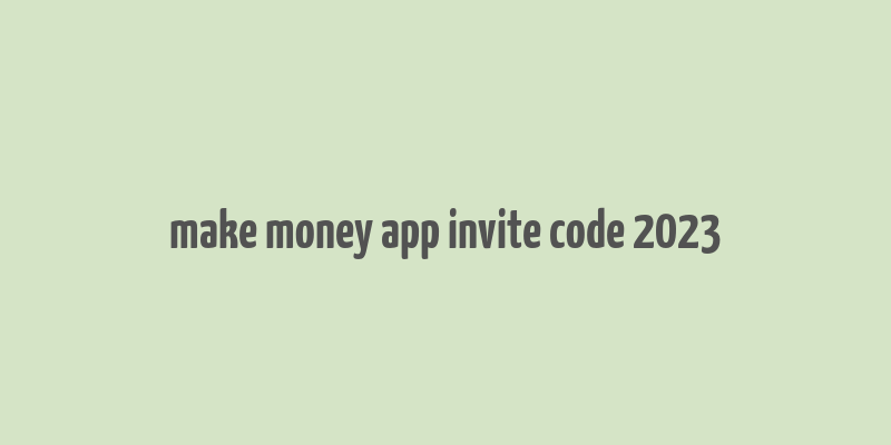 make money app invite code 2023