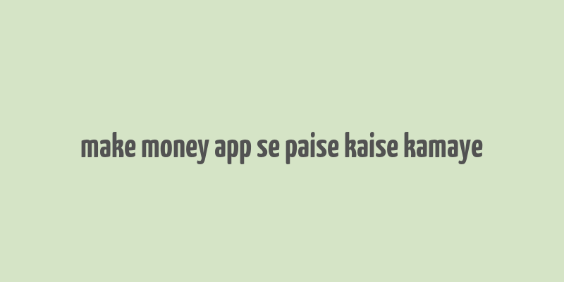 make money app se paise kaise kamaye