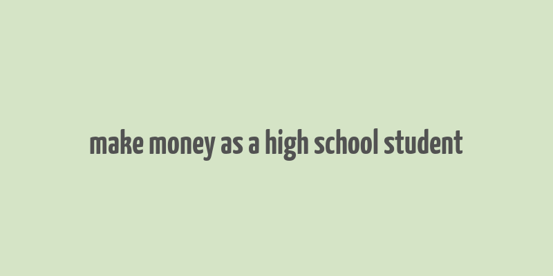 make money as a high school student