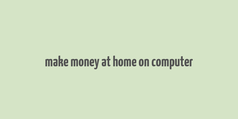 make money at home on computer