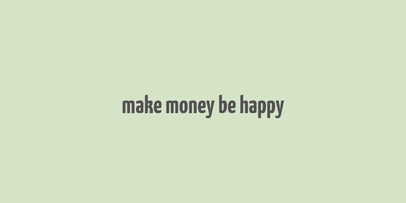 make money be happy