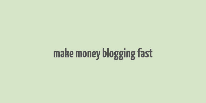 make money blogging fast