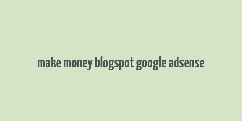 make money blogspot google adsense