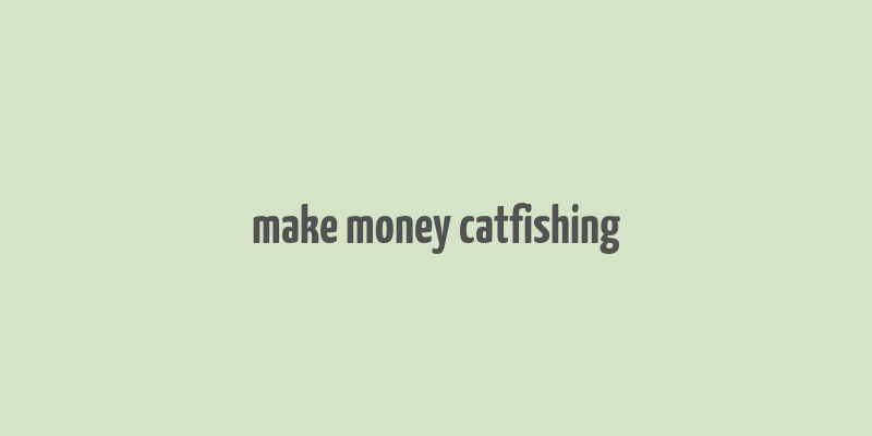 make money catfishing