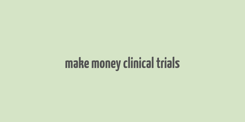 make money clinical trials