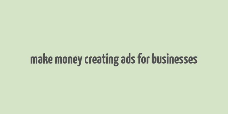 make money creating ads for businesses