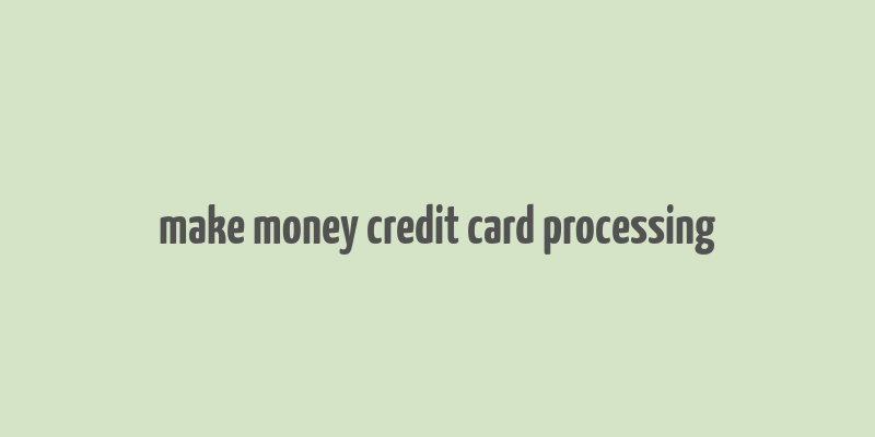 make money credit card processing