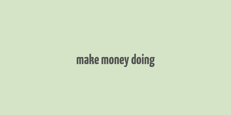 make money doing