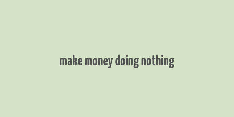 make money doing nothing