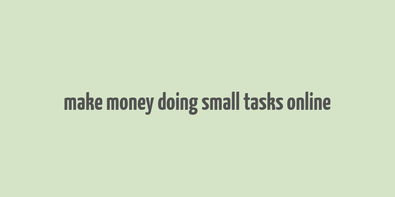 make money doing small tasks online